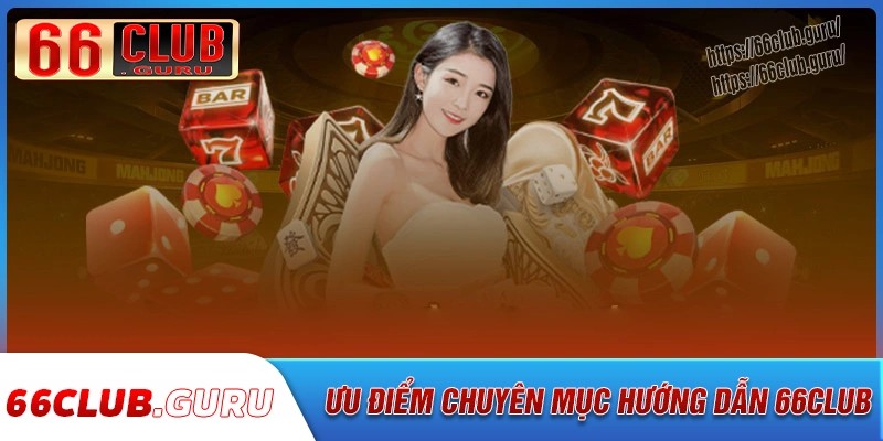 Ưu điểm nổi bật của chuyên mục hướng dẫn 66club
