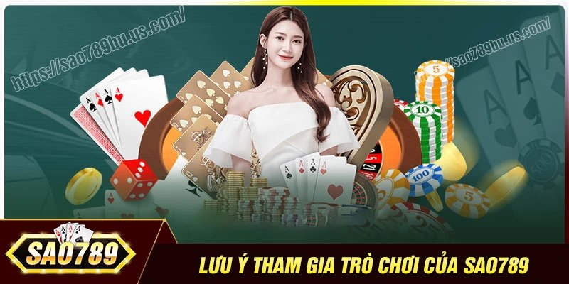 Những lưu ý khi tham gia trò chơi Sao789